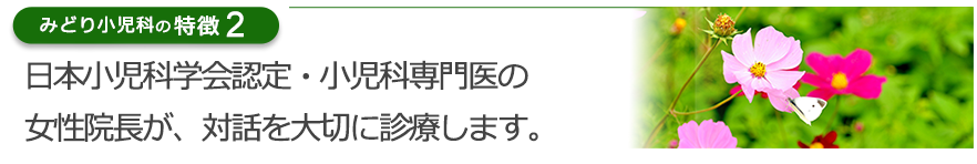日本小児科学会認定・小児科専門医の女性院長が、対話を大切に診療します。