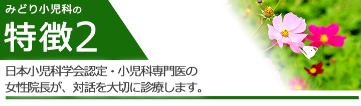 日本小児科学会認定・小児科専門医の女性院長が、対話を大切に診療します。
